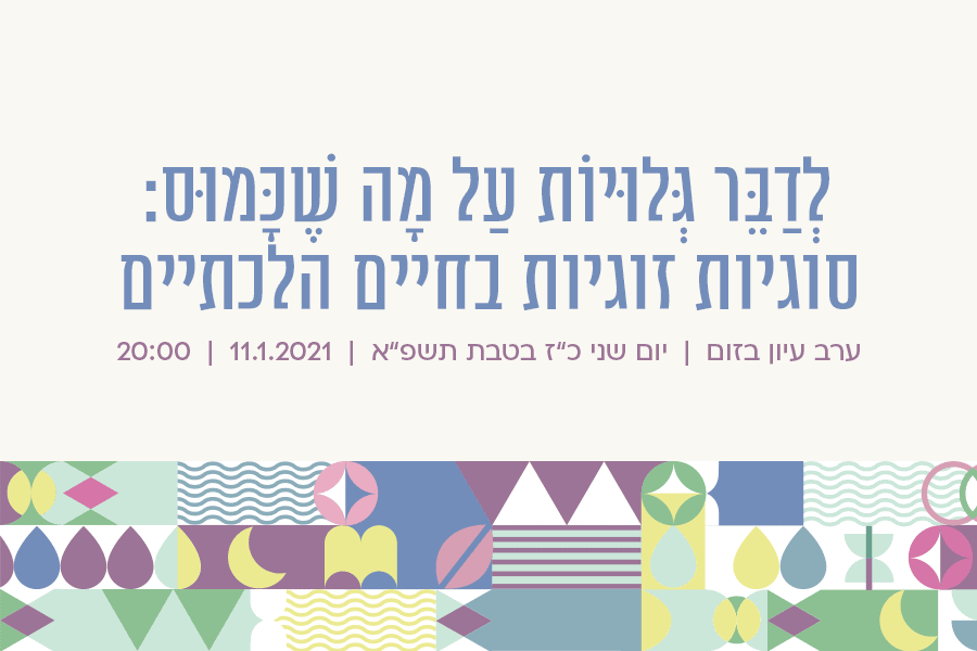 לְדַבֵּר גְּלוּיוֹת עַל מָה שֶׁכָּמוּס: סוגיות זוגיות בחיים הלכתיים ערב עיון מגזין גלויה הרבנית שרה סגל-כץ הרבנית דבורה עברון הרבנית רחל קרן הרבנית ד״ר חנה אדלר לזרוביץ הרבנית ד״ר חנה פרידמן