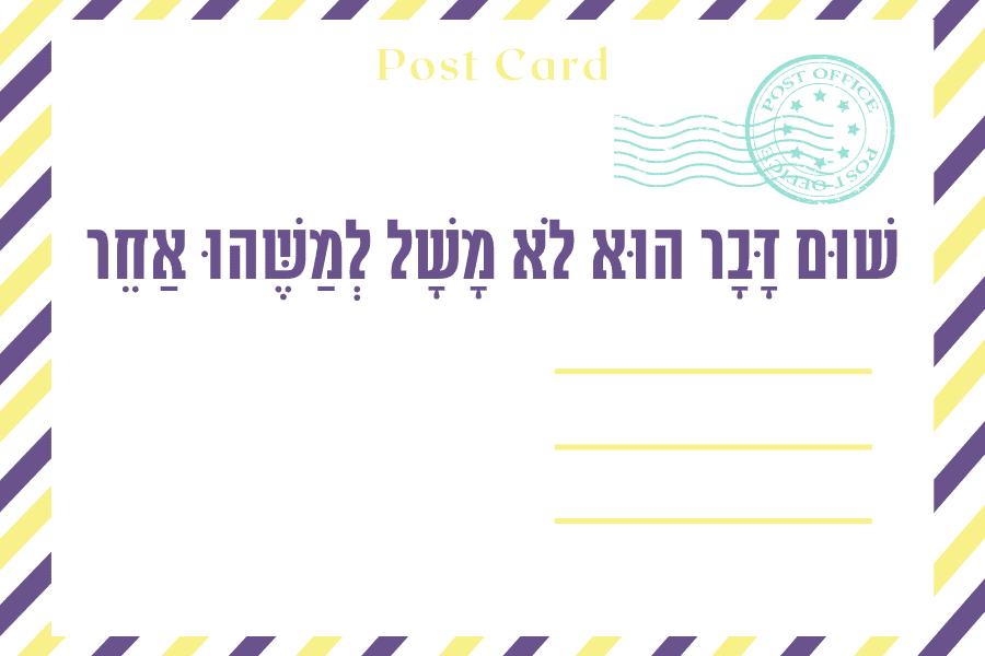 שׁוּם דָּבָר הוּא לֹא מָשָׁל לְמַשֶּׁהוּ אַחֵר - איגרת מגזין גלויה 30.4.2023