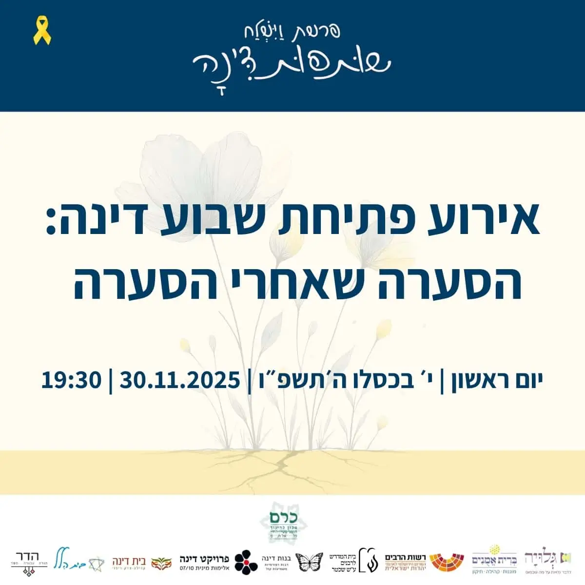 ביום ראשון, י׳ בכסלו ה-30.11 בשעה 19:30 יתקיים ערב עיון הפותח את שבוע הפעילות לאור דמותה של דינה. בערב ״הסערה שאחרי הסערה״ ישתתפו הדוברות: עינת הלוי לוין, איטה פרינץ גיבסון, הרבה אסנת אלדר, הרבנית מיכל נגן, הרבה עינבר בלוזר שלם, הרבנית שרה סגל־כץ
