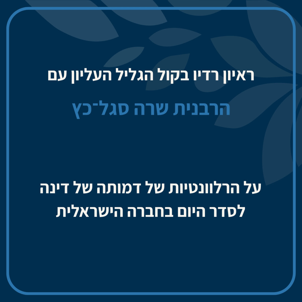 הרבנית שרה סגל־כץ - ראיון במסגרת התכנית השבועית ברדיו האזורי קול הגליל העליון, בהנחיית דיצה רותם לב וד״ר יהל קורלנדר.